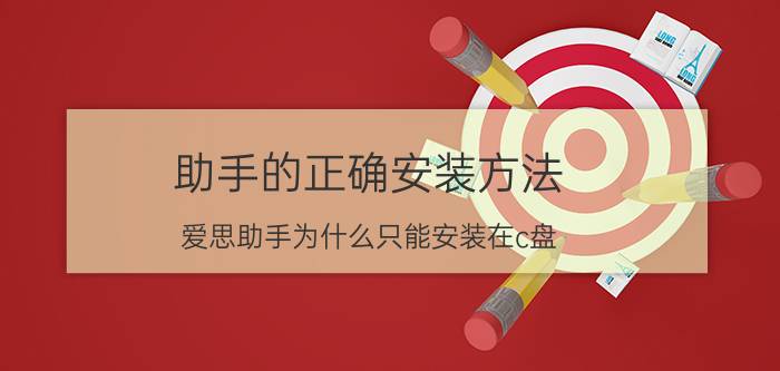 助手的正确安装方法 爱思助手为什么只能安装在c盘？